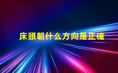 床頭朝什么方向是正確的選擇床頭方向對睡眠的影響解析