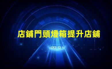 店鋪門頭燈箱提升店鋪吸引力的燈箱設(shè)計(jì)技巧
