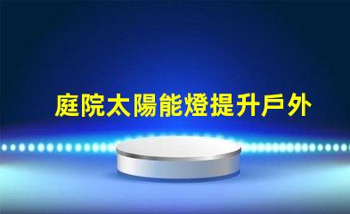 庭院太陽能燈提升戶外照明的環保選擇