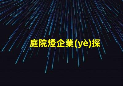 庭院燈企業(yè)探索高效節(jié)能庭院燈的選擇秘訣