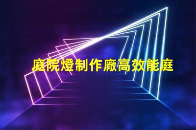 庭院燈制作廠高效能庭院燈生產的秘密