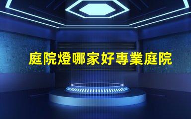 庭院燈哪家好專業庭院燈品牌推薦與評測