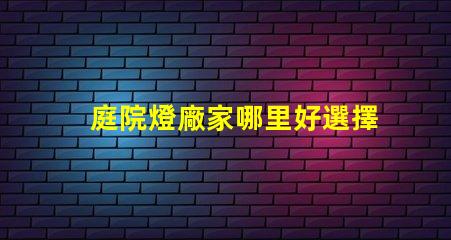 庭院燈廠家哪里好選擇優質庭院燈供應商的關鍵