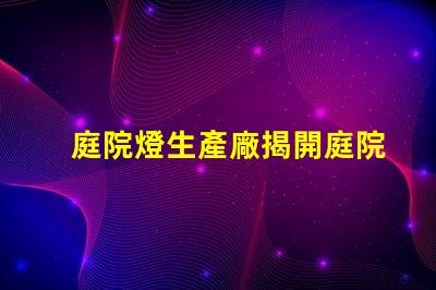 庭院燈生產廠揭開庭院燈制造的秘密