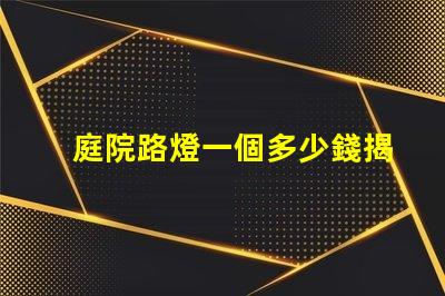 庭院路燈一個多少錢揭開庭院路燈價格背后的秘密
