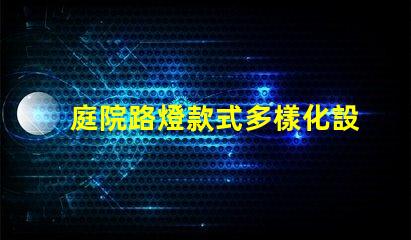 庭院路燈款式多樣化設計與功能的完美結合