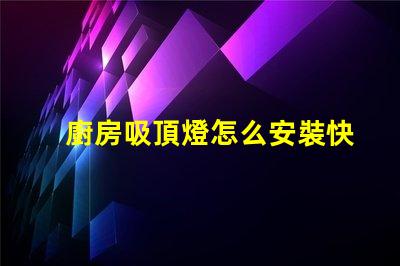 廚房吸頂燈怎么安裝快速輕松的安裝指南