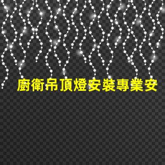 廚衛吊頂燈安裝專業安裝指導與技巧揭秘