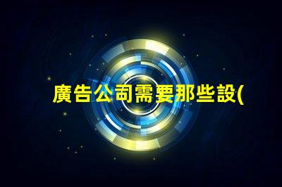 廣告公司需要那些設(shè)備全面解析廣告公司必備設(shè)備