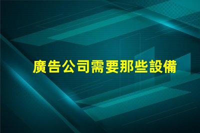 廣告公司需要那些設備全面解析廣告公司必備設備