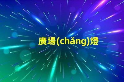 廣場(chǎng)燈高桿燈提升城市夜景的照明解決方案