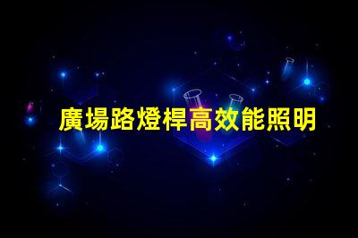 廣場路燈桿高效能照明解決方案探討