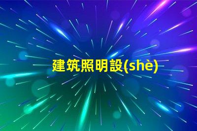 建筑照明設(shè)計(jì)規(guī)范揭秘行業(yè)最佳實(shí)踐與最新標(biāo)準(zhǔn)