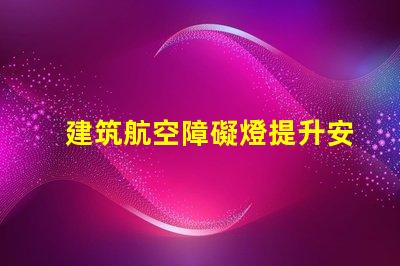 建筑航空障礙燈提升安全性的關(guān)鍵照明解決方案
