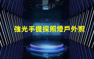 強光手提探照燈戶外照明解決方案的最佳選擇