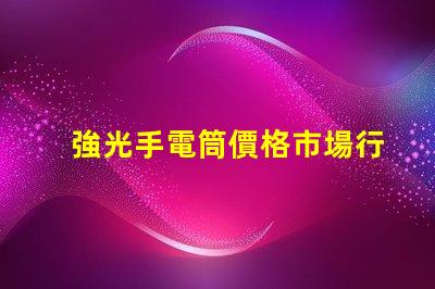 強光手電筒價格市場行情與性價比揭秘
