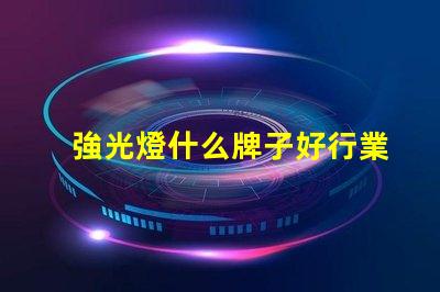 強光燈什么牌子好行業專家推薦的強光燈品牌解析