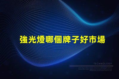 強光燈哪個牌子好市場口碑及性能全面評測
