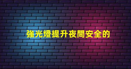 強光燈提升夜間安全的最佳選擇