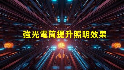 強光電筒提升照明效果的利器,你準備好了嗎