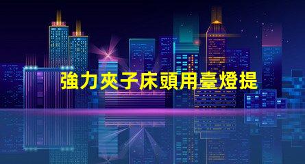 強力夾子床頭用臺燈提升閱讀體驗的最佳選擇嗎