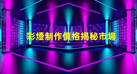 彩燈制作價格揭秘市場價格與品質的背后