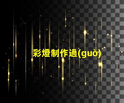 彩燈制作過(guò)程揭秘高效彩燈制作技巧與流程