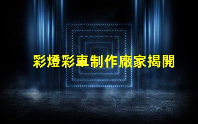 彩燈彩車制作廠家揭開彩燈與彩車的制作秘密