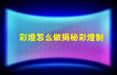 彩燈怎么做揭秘彩燈制作的簡單步驟與技巧