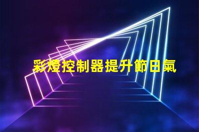 彩燈控制器提升節日氣氛的智能選擇