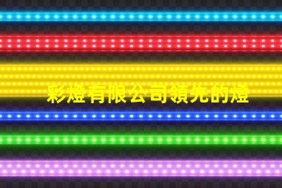 彩燈有限公司領先的燈光解決方案提供者