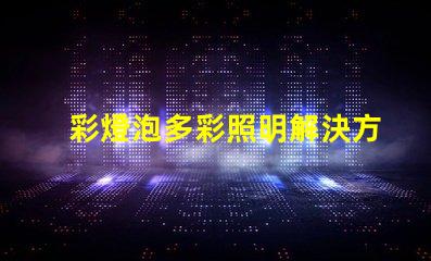 彩燈泡多彩照明解決方案的完美選擇