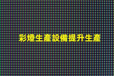 彩燈生產設備提升生產效率的先進技術解析