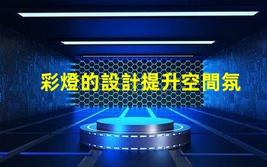 彩燈的設計提升空間氛圍的創意方案