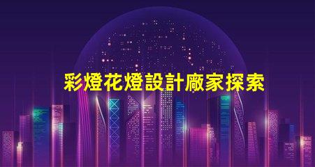 彩燈花燈設計廠家探索最佳創意與技術的合作伙伴