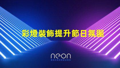 彩燈裝飾提升節日氛圍的最佳選擇是什么
