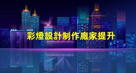彩燈設計制作廠家提升節日氣氛的創意解決方案