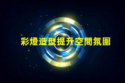 彩燈造型提升空間氛圍的創意設計方案