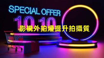 影視外拍燈提升拍攝質量的最佳選擇