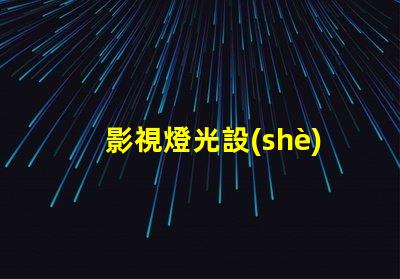 影視燈光設(shè)備提升拍攝效果的必備工具