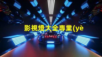 影視燈大全專業(yè)照明設(shè)備的全面指南