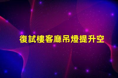 復試樓客廳吊燈提升空間品味的完美選擇