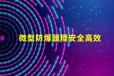 微型防爆頭燈安全高效的選擇,能滿足哪些行業(yè)需求