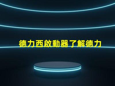 德力西啟動器了解德力西啟動器的優勢與應用