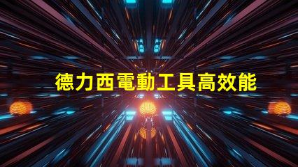 德力西電動工具高效能與耐用性的完美結(jié)合