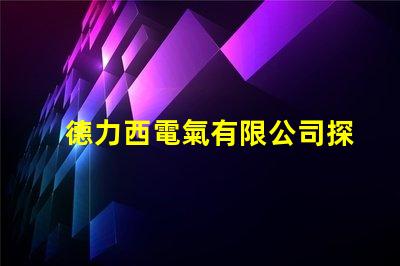德力西電氣有限公司探索高效節(jié)能電氣解決方案