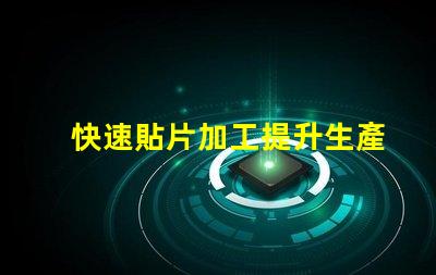 快速貼片加工提升生產(chǎn)效率的關(guān)鍵技術(shù)