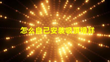 怎么自己安裝吸頂燈詳細(xì)步驟與注意事項(xiàng)指南