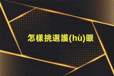 怎樣挑選護(hù)眼臺燈護(hù)眼臺燈選擇指南,助您明智決策