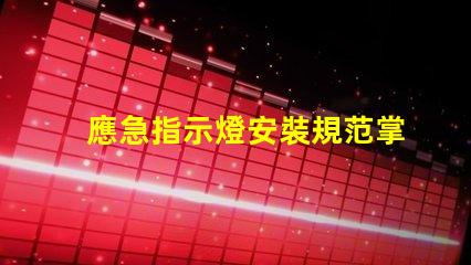 應急指示燈安裝規范掌握安全標準,確保有效應急指引